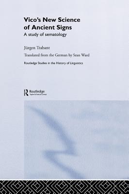 Vico's New Science of Ancient Signs: A Study of Sematology (Routledge Studies in the History of Linguistics #6) By Jürgen Trabant, Donald P. Verene (Foreword by), Sean Ward (Translator) Cover Image