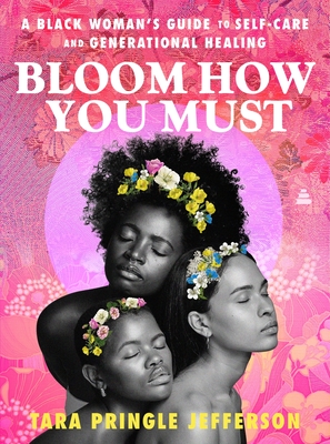 Bloom How You Must: A Black Woman’s Guide to Self-Care and Generational Healing By Tara Pringle Jefferson Cover Image