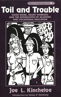 Toil and Trouble: Good Work, Smart Workers, and the Integration of Academic and Vocational Education (Counterpoints #7) By Shirley R. Steinberg (Editor), Joe L. Kincheloe (Editor), Joe L. Kincheloe Cover Image
