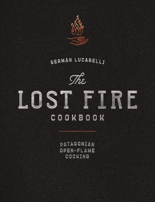 The Lost Fire Cookbook: Patagonian Open-Flame Cooking By Germán Lucarelli, Nano Crespo (Foreword by) Cover Image