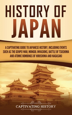 History of Japan: A Captivating Guide to Japanese History, Including Events Such as the Genpei War, Mongol Invasions, Battle of Tsushima Cover Image