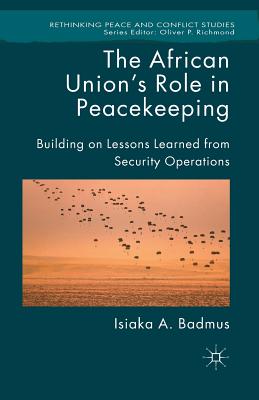The African Union's Role in Peacekeeping: Building on Lessons Learned from Security Operations (Rethinking Peace and Conflict Studies) Cover Image