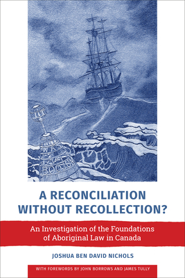 Reconciliation Without Recollection?: An Investigation of the Foundations of Aboriginal Law in Canada By Joshua Ben David Nichols, John Borrows (Foreword by), James Tully (Foreword by) Cover Image