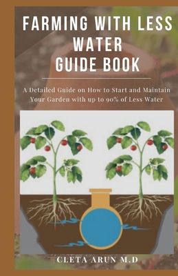 Farming with Less Water Guide Book: A Detailed Guide on How to Start and Maintain Your Garden with up to 90% of Less Waters By Cleta Arun M. D. Cover Image