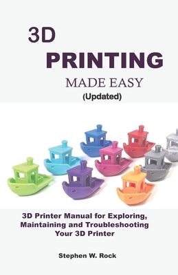 3D PRINTING MADE EASY (updated): 3D Printer Manual for Exploring, Maintaining and Troubleshooting Your 3D Printer Cover Image