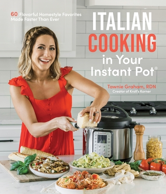Italian Cooking in Your Instant Pot: 60 Flavorful Homestyle Favorites Made Faster Than Ever By Tawnie Graham Cover Image