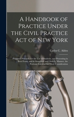 A Handbook of Practice Under the Civil Practice Act of New York: Prepared Primarily for the Use of Students, and Presenting in Brief Form, and in Simp Cover Image