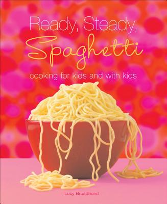 Ready, Steady, Spaghetti: Cooking For Kids and With Kids By Lucy Broadhurst Cover Image