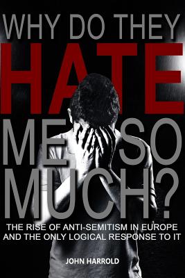 Why Do They Hate Me So Much?: The Rise of Anti-Semitism in Europe and the Only Logical Response to It Cover Image