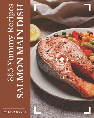 365 Yummy Salmon Main Dish Recipes: The Yummy Salmon Main Dish Cookbook for All Things Sweet and Wonderful! By Lilia Range Cover Image