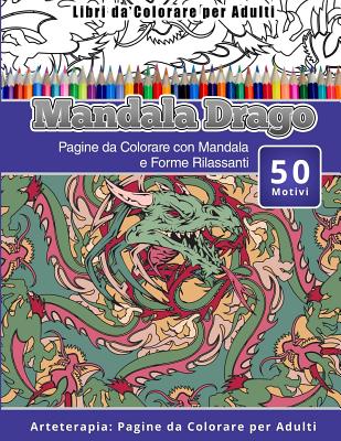 Libri da Colorare per Adulti Mandala Drago: Pagine da Colorare con Mandala  e Forme Rilassanti Arteterapia: Pagine da Colorare per Adulti (Paperback)