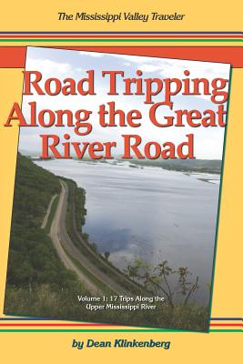 Road Tripping Along the Great River Road: Volume 1: 17 Weekend Escapes Along the Upper Mississippi River By Dean Klinkenberg Cover Image