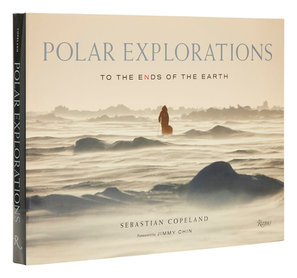 Polar Explorations: To the Ends of the Earth By Sebastian Copeland, Jimmy Chin (Foreword by) Cover Image