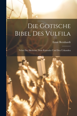 Die Gotische Bibel Des Vulfila: Nebst Der Skeireins, Dem Kalender Und Den Urkunden Cover Image