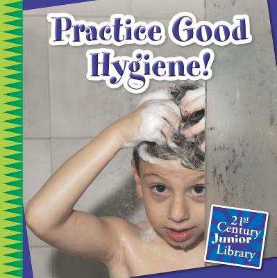 Practice Good Hygiene! (21st Century Junior Library: Your Healthy Body) Cover Image