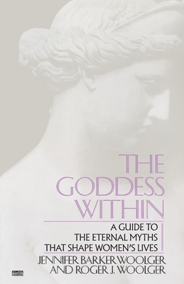 Goddess Within: A Guide to the Eternal Myths that Shape Women's Lives By Roger J. Woolger, Jennifer Barker Woolger Cover Image