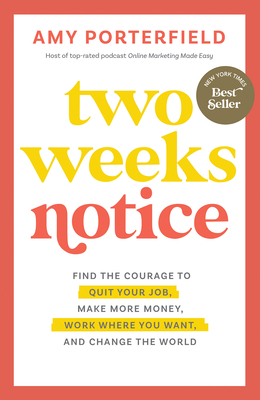 Two Weeks Notice: Find the Courage to Quit Your Job, Make More Money, Work Where You Want, and Change the World By Amy Porterfield Cover Image