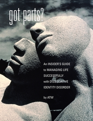 Got Parts?: an Insider's Guide to Managing Life Successfully with Dissociative Identity Disorder Cover Image