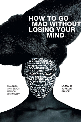 How to Go Mad without Losing Your Mind: Madness and Black Radical Creativity By La Marr Jurelle Bruce Cover Image
