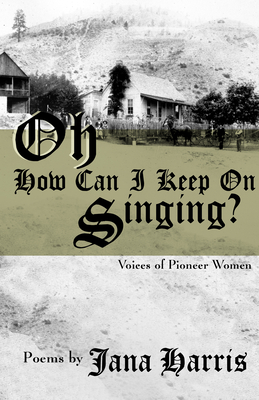 Oh How Can I Keep on Singing?: Voices of Pioneer Women By Jana Harris Cover Image
