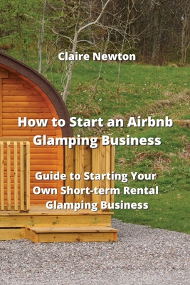 How to Start an Airbnb Glamping Business: Guide to Starting Your Own Short-term Rental Glamping Business Cover Image