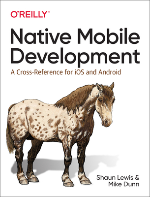 Native Mobile Development: A Cross-Reference for IOS and Android By Shaun Lewis, Mike Dunn Cover Image