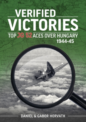 Verified Victories: Top JG 52 Aces Over Hungary 1944-45 By Daniel Horvath, Gabor Horvath Cover Image