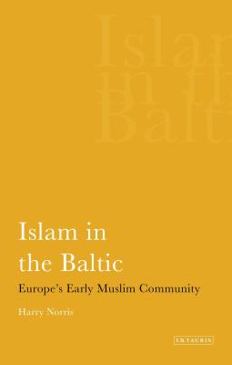 Islam in the Baltic: Europe's Early Muslim Community (International Library of Historical Studies) By Harry Norris Cover Image