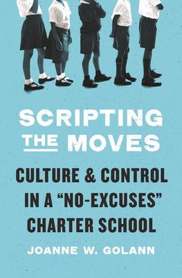 Scripting the Moves: Culture and Control in a No-Excuses Charter School By Joanne W. Golann Cover Image