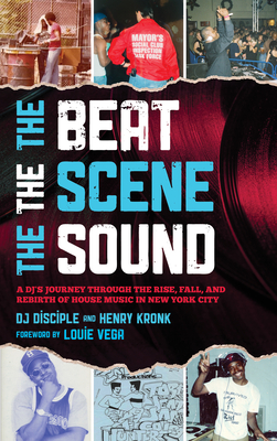 The Beat, the Scene, the Sound: A Dj's Journey Through the Rise, Fall, and Rebirth of House Music in New York City By Dj Disciple, Henry Kronk Cover Image