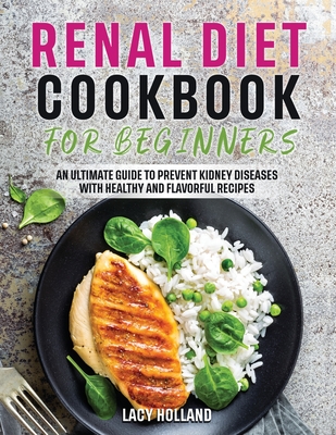 Renal Diet Cookbook for Beginners: An Ultimate Guide To Prevent Kidney Diseases with Healthy and Flavorful Recipes By Lacy Holland Cover Image