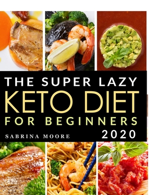 The Super Lazy Keto Diet for Beginners 2020: Catapult Your Weight Loss Journey into Reality with these Quick & Easy, 5-Ingredient Recipes to Prepare i By Sabrina Moore Cover Image