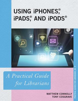 Using iPhones, iPads, and iPods: A Practical Guide for Librarians (Practical Guides for Librarians #10) Cover Image