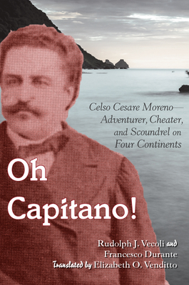 Oh Capitano!: Celso Cesare Moreno--Adventurer, Cheater, and Scoundrel on Four Continents By Rudolph J. Vecoli, Francesco Durante, Donna R. Gabaccia (Editor) Cover Image