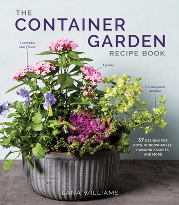 The Container Garden Recipe Book: 57 Designs for Pots, Window Boxes, Hanging Baskets, and More Cover Image