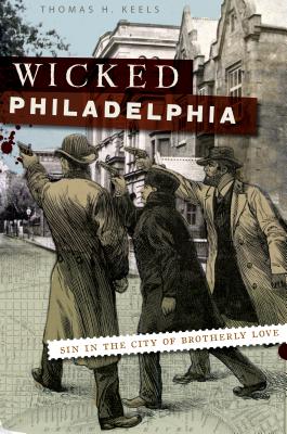 Wicked Philadelphia: Sin in the City of Brotherly Love By Thomas H. Keels Cover Image