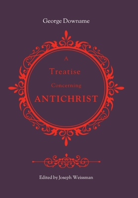 A Treatise Concerning Antichrist: Divided into two books: the former, proving that the pope is Antichrist; the latter, maintaining the same assertion Cover Image