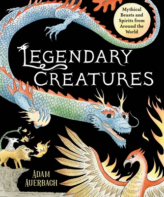 Legendary Creatures: Mythical  Beasts and Spirits from Around the World By Adam Auerbach Cover Image