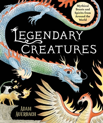 Legendary Creatures: Mythical  Beasts and Spirits from Around the World