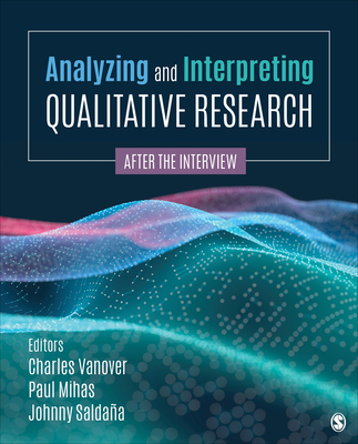 Analyzing and Interpreting Qualitative Research: After the Interview By Charles F. Vanover (Editor), Paul A. Mihas (Editor), Johnny Saldaña (Editor) Cover Image