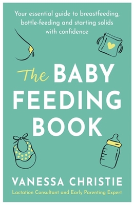 The Baby Feeding Book: Your essential guide to breastfeeding, bottle-feeding and starting solids with confidence Cover Image