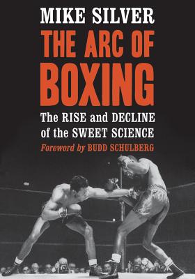 Arc of Boxing: The Rise and Decline of the Sweet Science By Mike Silver Cover Image