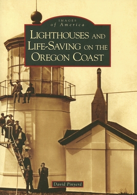 Lighthouses and Life-Saving on the Oregon Coast (Images of America) By David Pinyerd Cover Image