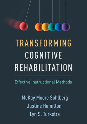 Transforming Cognitive Rehabilitation: Effective Instructional Methods By McKay Moore Sohlberg, PhD, CCC-SLP, Justine Hamilton, MCISc, MBA, Lyn S. Turkstra, PhD, CCC-SLP, BC-ANCDS Cover Image