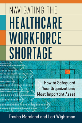 Navigating the Healthcare Workforce Shortage: How to Safeguard Your Organization’s Most Important Asset