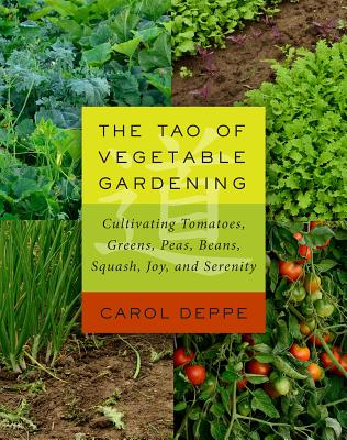 The Tao of Vegetable Gardening: Cultivating Tomatoes, Greens, Peas, Beans, Squash, Joy, and Serenity By Carol Deppe Cover Image