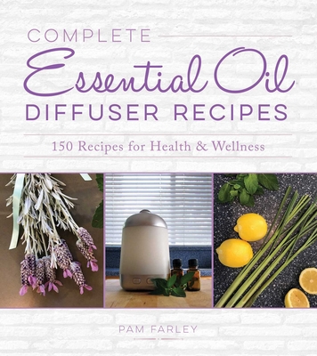 Complete Essential Oil Diffuser Recipes: Over 150 Recipes for Health and Wellness Cover Image