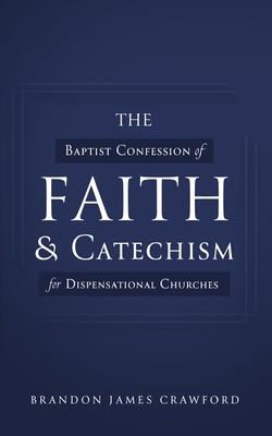 The Baptist Confession of Faith and Catechism for Dispensational Churches By Brandon James Crawford Cover Image