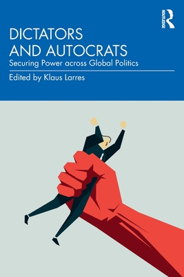 Dictators and Autocrats: Securing Power Across Global Politics By Klaus Larres (Editor) Cover Image