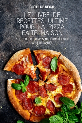 Le Livre de Recettes Ultime Pour La Pizza Faite Maison By Clotilde Segal Cover Image